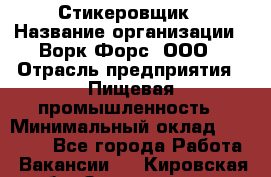 Стикеровщик › Название организации ­ Ворк Форс, ООО › Отрасль предприятия ­ Пищевая промышленность › Минимальный оклад ­ 27 000 - Все города Работа » Вакансии   . Кировская обл.,Захарищево п.